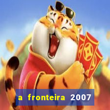 a fronteira 2007 filme completo dublado